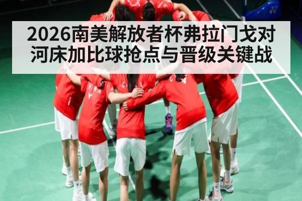 2026南美解放者杯弗拉门戈对河床加比球抢点与晋级关键战